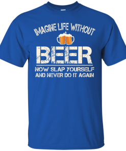 Love Beer Shirts - Imagine life without beer now slap yourself and never do it again T-shirt,Tank top & Hoodies