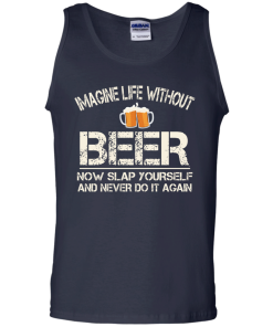 Love Beer Shirts - Imagine life without beer now slap yourself and never do it again T-shirt,Tank top & Hoodies