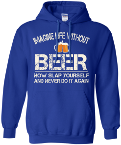 Love Beer Shirts - Imagine life without beer now slap yourself and never do it again T-shirt,Tank top & Hoodies