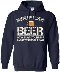 Love Beer Shirts - Imagine life without beer now slap yourself and never do it again T-shirt,Tank top & Hoodies
