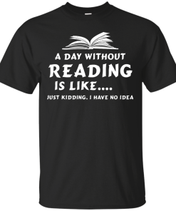 A day without reading is like, justkidding i have no dea T-shirt,Tank top & Hoodies