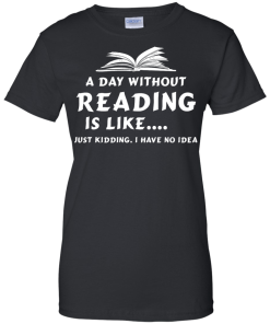 A day without reading is like, justkidding i have no dea T-shirt,Tank top & Hoodies