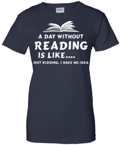 A day without reading is like, justkidding i have no dea T-shirt,Tank top & Hoodies