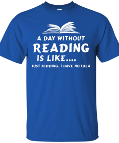 A day without reading is like, justkidding i have no dea T-shirt,Tank top & Hoodies