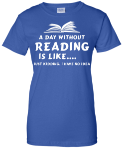 A day without reading is like, justkidding i have no dea T-shirt,Tank top & Hoodies