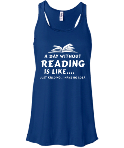 A day without reading is like, justkidding i have no dea T-shirt,Tank top & Hoodies