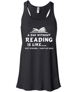 A day without reading is like, justkidding i have no dea T-shirt,Tank top & Hoodies