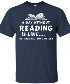 A day without reading is like, justkidding i have no dea T-shirt,Tank top & Hoodies