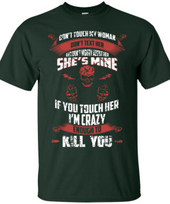 Don't touch my woman,She's mine,If you touch her i'm crazy enough to kill you T-shirt,Tank top & Hoodies