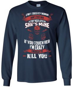 Don't touch my woman,She's mine,If you touch her i'm crazy enough to kill you T-shirt,Tank top & Hoodies