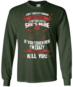 Don't touch my woman,She's mine,If you touch her i'm crazy enough to kill you T-shirt,Tank top & Hoodies