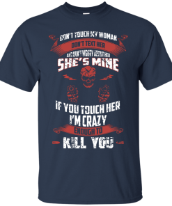 Don't touch my woman,She's mine,If you touch her i'm crazy enough to kill you T-shirt,Tank top & Hoodies