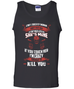 Don't touch my woman,She's mine,If you touch her i'm crazy enough to kill you T-shirt,Tank top & Hoodies
