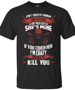 Don't touch my woman,She's mine,If you touch her i'm crazy enough to kill you T-shirt,Tank top & Hoodies