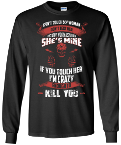 Don't touch my woman,She's mine,If you touch her i'm crazy enough to kill you T-shirt,Tank top & Hoodies