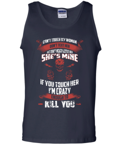 Don't touch my woman,She's mine,If you touch her i'm crazy enough to kill you T-shirt,Tank top & Hoodies