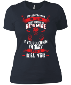 Don't touch my man,He's mine,If you touch him i'm crazy enough to kill you T-shirt,Tank top & Hoodies