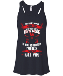 Don't touch my man,He's mine,If you touch him i'm crazy enough to kill you T-shirt,Tank top & Hoodies