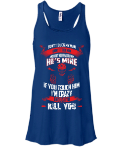 Don't touch my man,He's mine,If you touch him i'm crazy enough to kill you T-shirt,Tank top & Hoodies