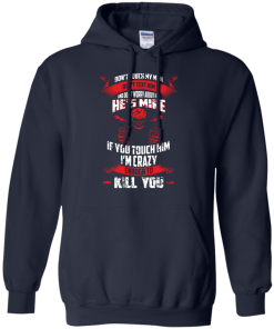 Don't touch my man,He's mine,If you touch him i'm crazy enough to kill you T-shirt,Tank top & Hoodies