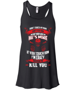 Don't touch my man,He's mine,If you touch him i'm crazy enough to kill you T-shirt,Tank top & Hoodies
