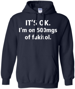 Funny shirts - It's Ok, I am on 500mgs of fukitol T-shirt,Tank top & Hoodies