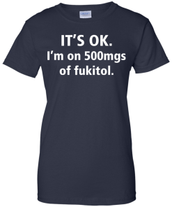Funny shirts - It's Ok, I am on 500mgs of fukitol T-shirt,Tank top & Hoodies