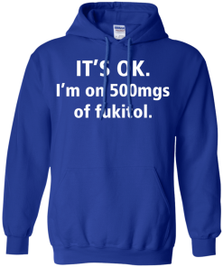 Funny shirts - It's Ok, I am on 500mgs of fukitol T-shirt,Tank top & Hoodies