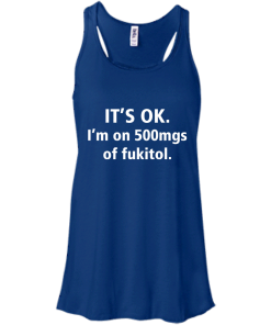 Funny shirts - It's Ok, I am on 500mgs of fukitol T-shirt,Tank top & Hoodies