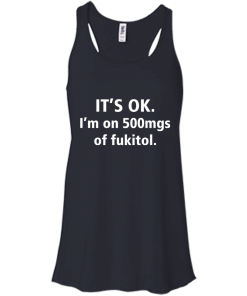 Funny shirts - It's Ok, I am on 500mgs of fukitol T-shirt,Tank top & Hoodies