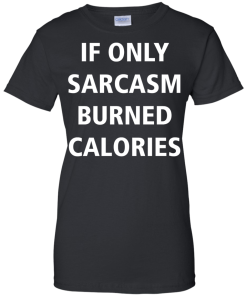 Funny Shirts - If only sarcasm burned calories T-shirt,Tank top & Hoodies