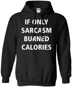Funny Shirts - If only sarcasm burned calories T-shirt,Tank top & Hoodies