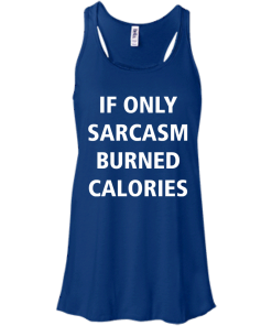 Funny Shirts - If only sarcasm burned calories T-shirt,Tank top & Hoodies