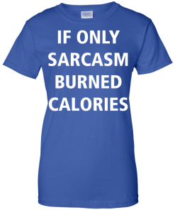 Funny Shirts - If only sarcasm burned calories T-shirt,Tank top & Hoodies