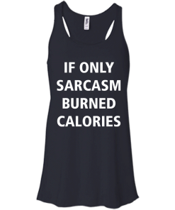 Funny Shirts - If only sarcasm burned calories T-shirt,Tank top & Hoodies