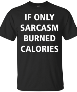 Funny Shirts - If only sarcasm burned calories T-shirt,Tank top & Hoodies