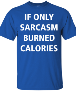Funny Shirts - If only sarcasm burned calories T-shirt,Tank top & Hoodies