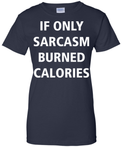 Funny Shirts - If only sarcasm burned calories T-shirt,Tank top & Hoodies