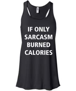 Funny Shirts - If only sarcasm burned calories T-shirt,Tank top & Hoodies