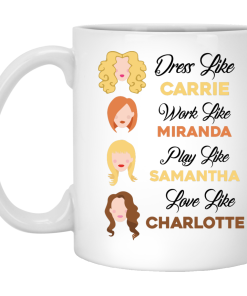 Sex and the City Mug - Dress like Carrie, Work like Miranda,Play like Samantha,Love like Charlotte Mug