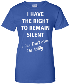 Funny shirts - I have the right to remain silent,I just dont have the ability T-shirt,Tank top & Hoodies