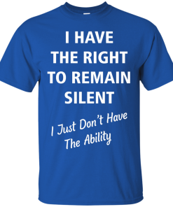 Funny shirts - I have the right to remain silent,I just dont have the ability T-shirt,Tank top & Hoodies