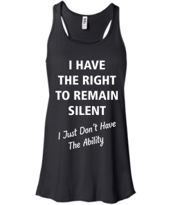 Funny shirts - I have the right to remain silent,I just dont have the ability T-shirt,Tank top & Hoodies