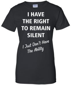 Funny shirts - I have the right to remain silent,I just dont have the ability T-shirt,Tank top & Hoodies