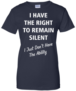 Funny shirts - I have the right to remain silent,I just dont have the ability T-shirt,Tank top & Hoodies