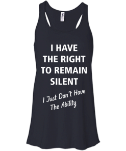 Funny shirts - I have the right to remain silent,I just dont have the ability T-shirt,Tank top & Hoodies