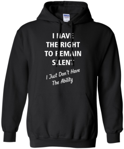 Funny shirts - I have the right to remain silent,I just dont have the ability T-shirt,Tank top & Hoodies
