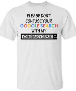 Please don't confuse your google search with my cosmetology degree T-shirt,Tank top & Hoodies