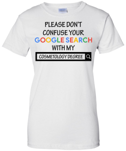 Please don't confuse your google search with my cosmetology degree T-shirt,Tank top & Hoodies