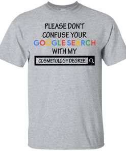 Please don't confuse your google search with my cosmetology degree T-shirt,Tank top & Hoodies